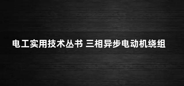 电工实用技术丛书 三相异步电动机绕组图册